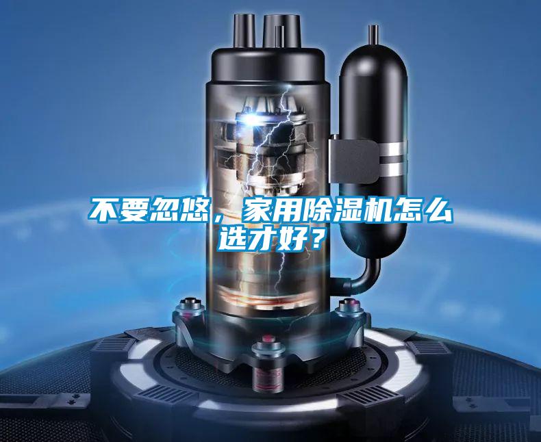 不要忽悠，家用除濕機(jī)怎么選才好？