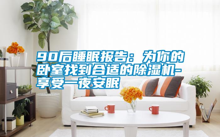 90后睡眠報告：為你的臥室找到合適的除濕機-享受一夜安眠