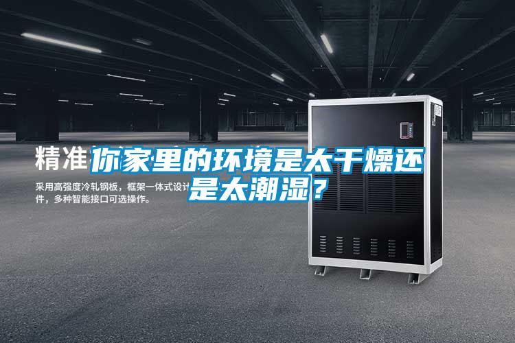 你家里的環(huán)境是太干燥還是太潮濕？