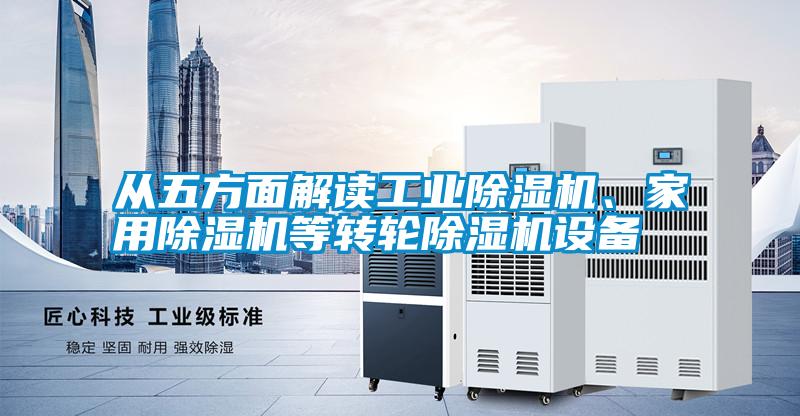 從五方面解讀工業除濕機、家用除濕機等轉輪除濕機設備