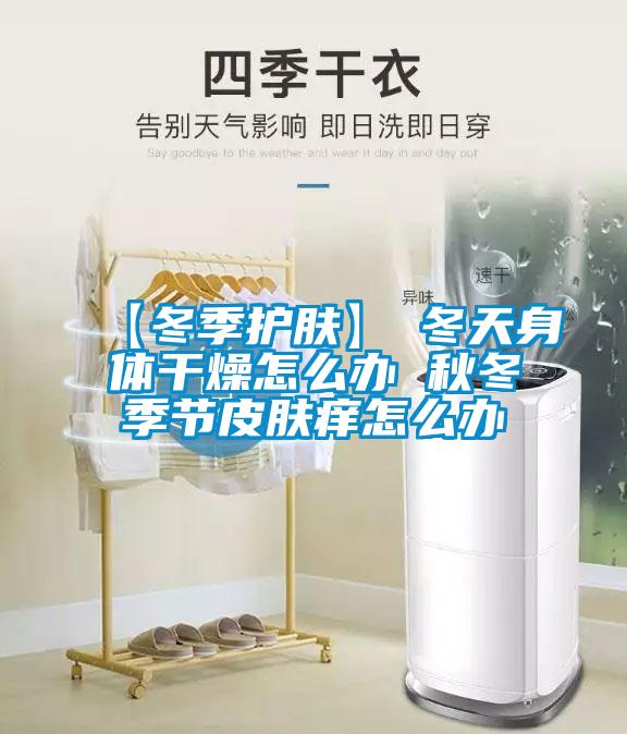 【冬季護膚】→冬天身體干燥怎么辦 秋冬季節皮膚癢怎么辦