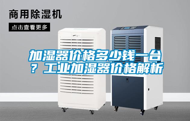 加濕器價格多少錢一臺？工業(yè)加濕器價格解析