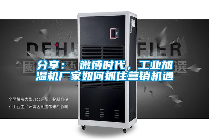分享： 微博時(shí)代，工業(yè)加濕機(jī)廠家如何抓住營(yíng)銷(xiāo)機(jī)遇