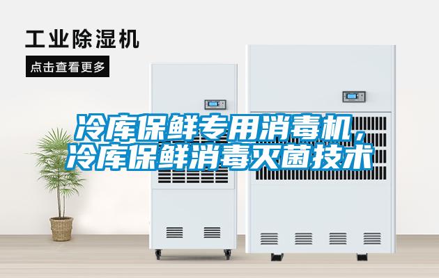 冷庫保鮮專用消毒機，冷庫保鮮消毒滅菌技術