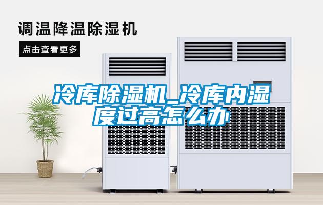 冷庫(kù)除濕機(jī)_冷庫(kù)內(nèi)濕度過(guò)高怎么辦
