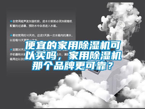 便宜的家用除濕機(jī)可以買嗎，家用除濕機(jī)那個(gè)品牌更可靠？