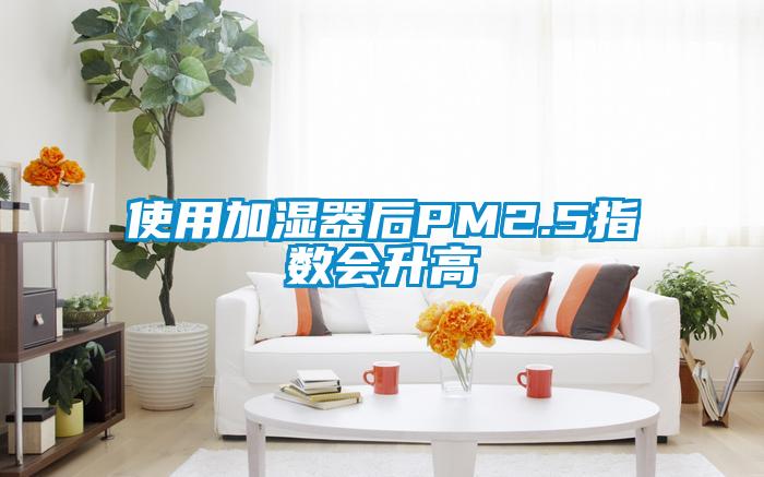 使用加濕器后PM2.5指數會升高