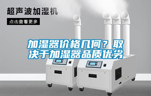加濕器價格幾何？取決于加濕器品質(zhì)優(yōu)劣