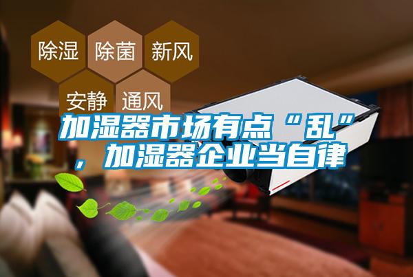 加濕器市場有點“亂”，加濕器企業(yè)當(dāng)自律
