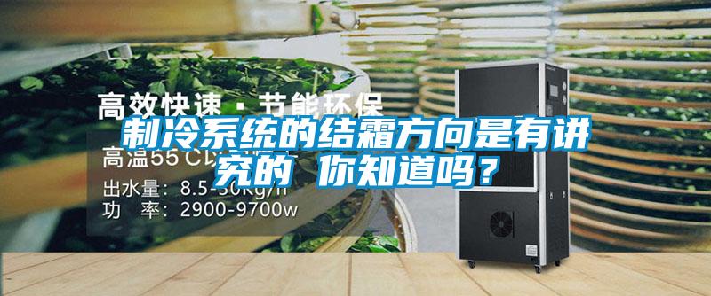 制冷系統的結霜方向是有講究的 你知道嗎？