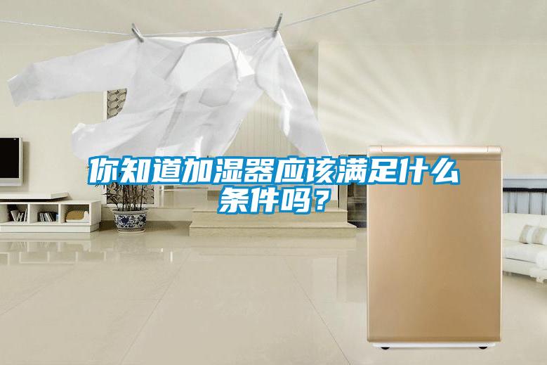 你知道加濕器應該滿足什么條件嗎？