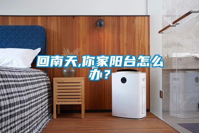 回南天,你家陽(yáng)臺(tái)怎么辦？