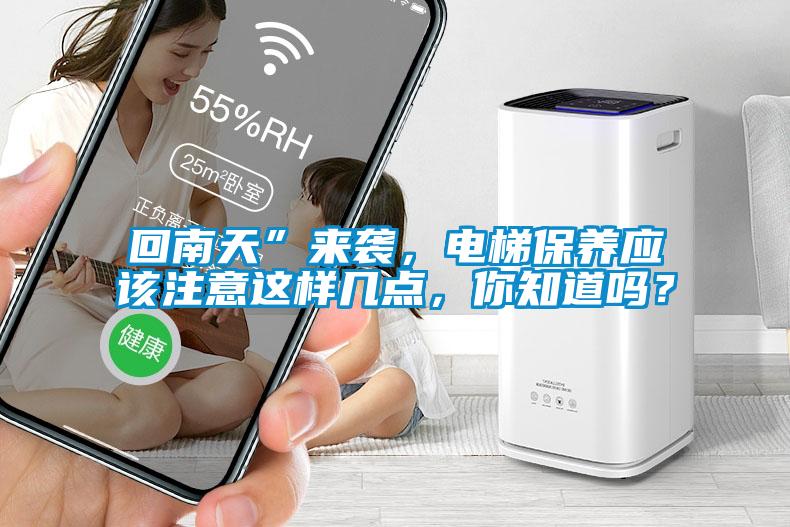 回南天”來(lái)襲，電梯保養(yǎng)應(yīng)該注意這樣幾點(diǎn)，你知道嗎？
