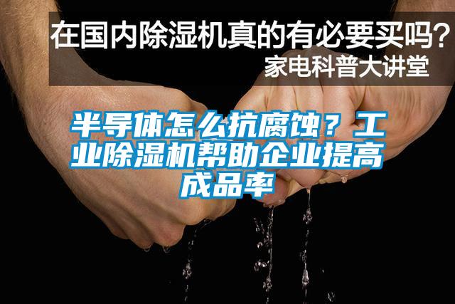 半導體怎么抗腐蝕？工業除濕機幫助企業提高成品率