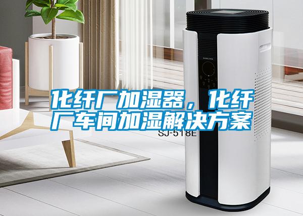 化纖廠加濕器，化纖廠車間加濕解決方案