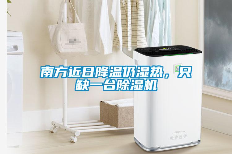 南方近日降溫仍濕熱，只缺一臺除濕機(jī)
