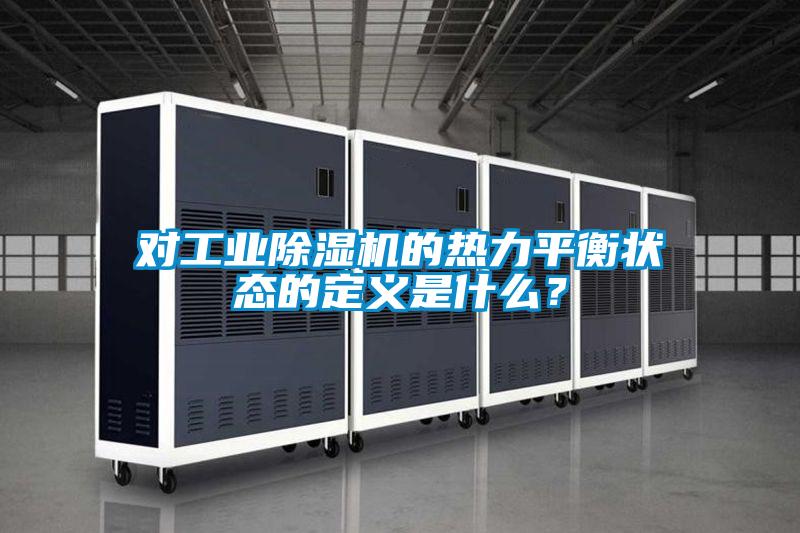 對工業除濕機的熱力平衡狀態的定義是什么？