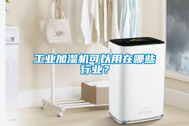 工業(yè)加濕機可以用在哪些行業(yè)？