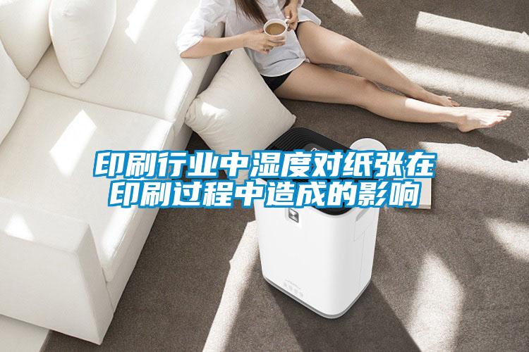 印刷行業(yè)中濕度對(duì)紙張?jiān)谟∷⑦^程中造成的影響