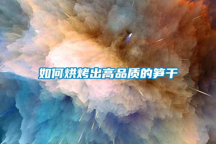 如何烘烤出高品質的筍干