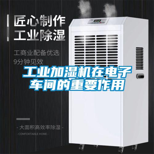 工業(yè)加濕機(jī)在電子車間的重要作用