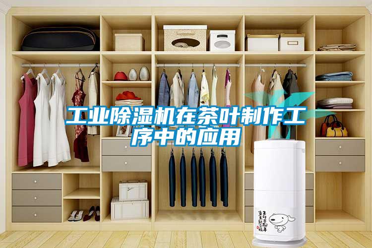 工業除濕機在茶葉制作工序中的應用
