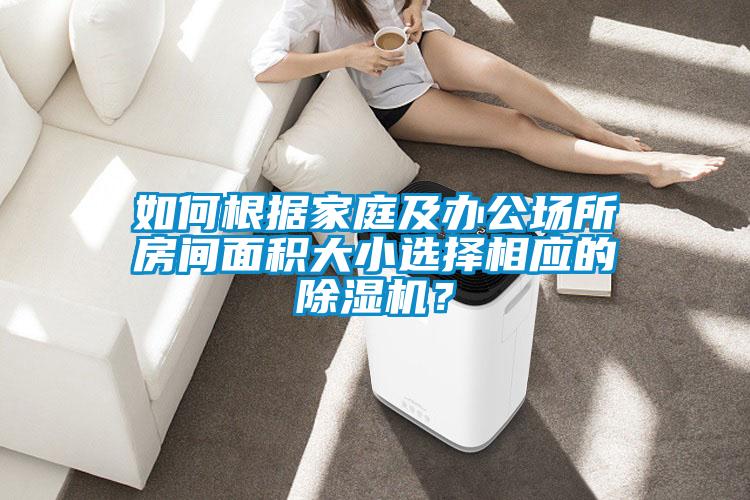 如何根據家庭及辦公場所房間面積大小選擇相應的除濕機？