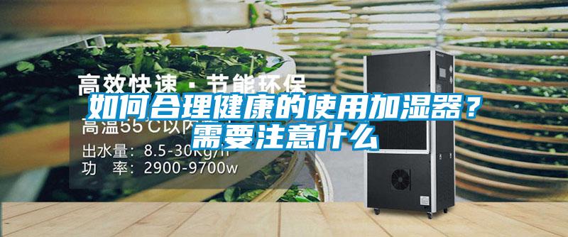 如何合理健康的使用加濕器？需要注意什么
