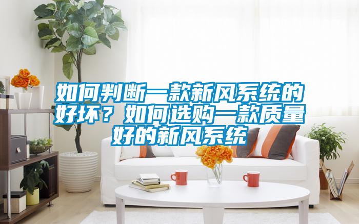 如何判斷一款新風(fēng)系統(tǒng)的好壞？如何選購(gòu)一款質(zhì)量好的新風(fēng)系統(tǒng)