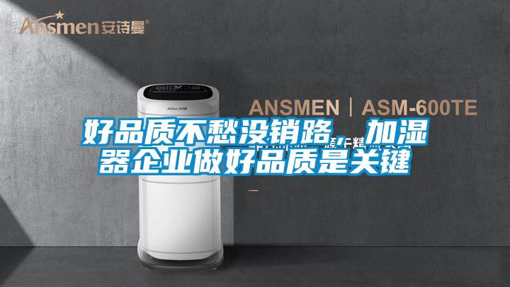 好品質(zhì)不愁沒銷路，加濕器企業(yè)做好品質(zhì)是關(guān)鍵