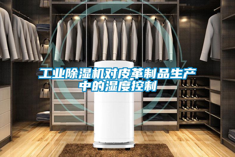 工業除濕機對皮革制品生產中的濕度控制