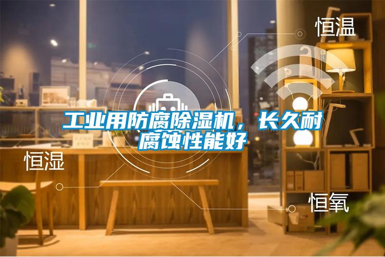 工業(yè)用防腐除濕機，長久耐腐蝕性能好