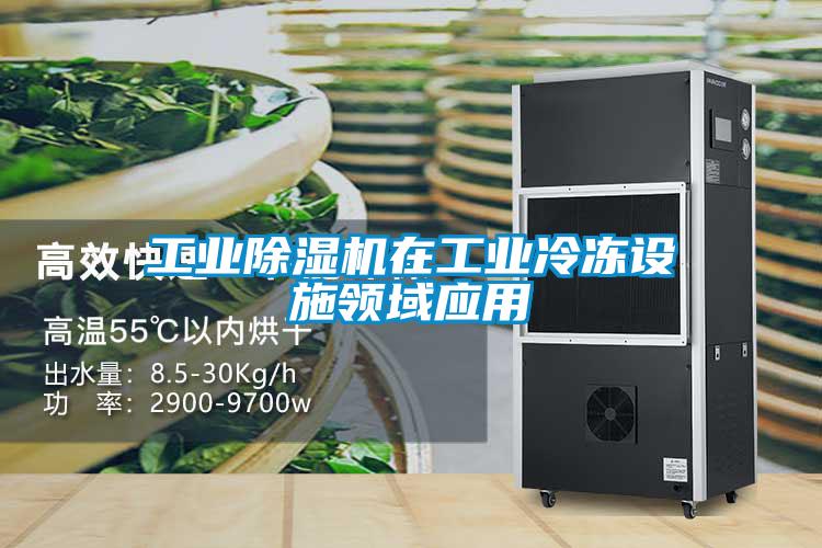 工業除濕機在工業冷凍設施領域應用