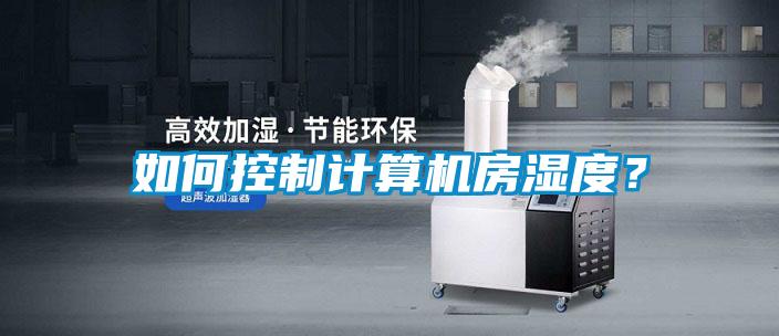 如何控制計(jì)算機(jī)房濕度？