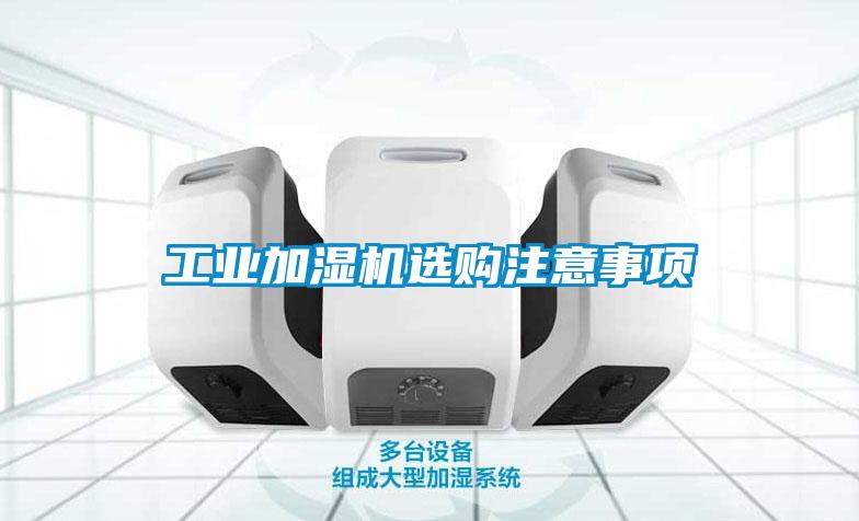 工業(yè)加濕機(jī)選購(gòu)注意事項(xiàng)
