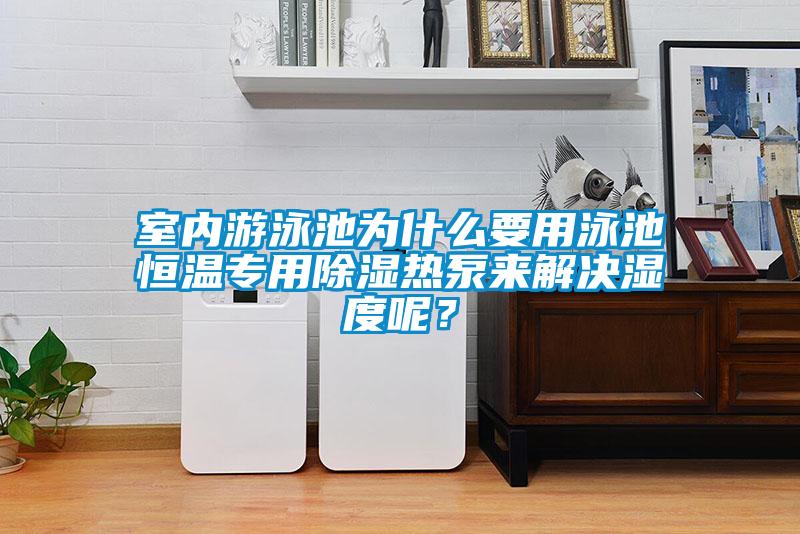室內游泳池為什么要用泳池恒溫專用除濕熱泵來解決濕度呢？