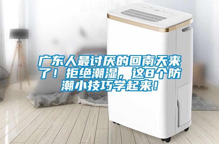 廣東人最討厭的回南天來了！拒絕潮濕，這8個(gè)防潮小技巧學(xué)起來！