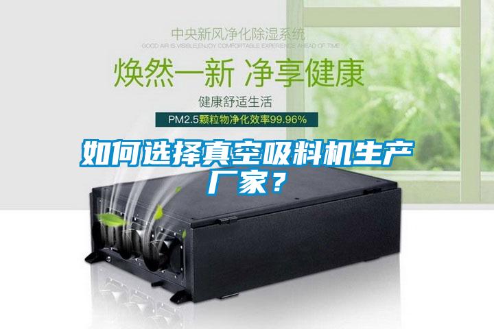 如何選擇真空吸料機生產廠家？