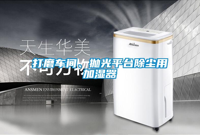 打磨車間、拋光平臺除塵用加濕器