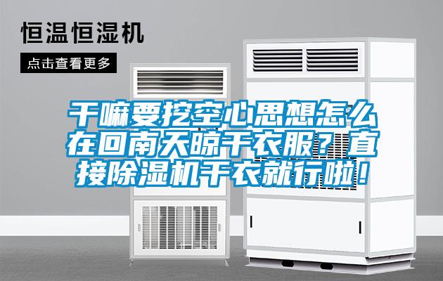 干嘛要挖空心思想怎么在回南天晾干衣服？直接除濕機(jī)干衣就行啦！