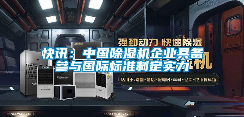 快訊：中國除濕機企業具備參與國際標準制定實力