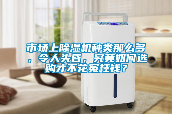 市場(chǎng)上除濕機(jī)種類(lèi)那么多，令人頭昏，究竟如何選購(gòu)才不花冤枉錢(qián)？