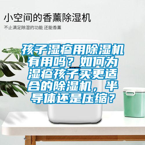 孩子濕疹用除濕機(jī)有用嗎？如何為濕疹孩子買更適合的除濕機(jī)，半導(dǎo)體還是壓縮？