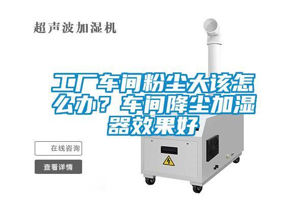 工廠車間粉塵大該怎么辦？車間降塵加濕器效果好