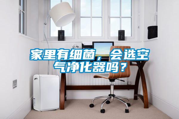 家里有細(xì)菌，會(huì)選空氣凈化器嗎？