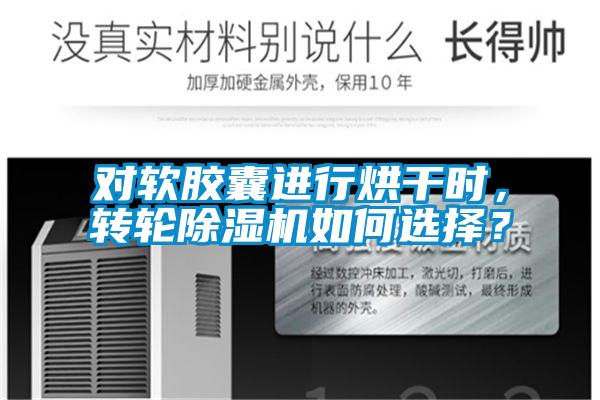 對(duì)軟膠囊進(jìn)行烘干時(shí)，轉(zhuǎn)輪除濕機(jī)如何選擇？