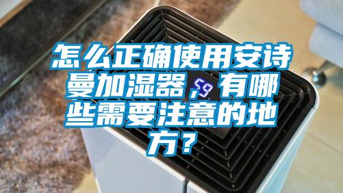 怎么正確使用安詩(shī)曼加濕器，有哪些需要注意的地方？