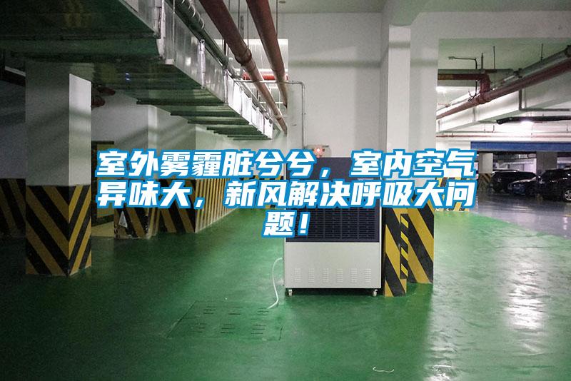 室外霧霾臟兮兮，室內(nèi)空氣異味大，新風(fēng)解決呼吸大問題！