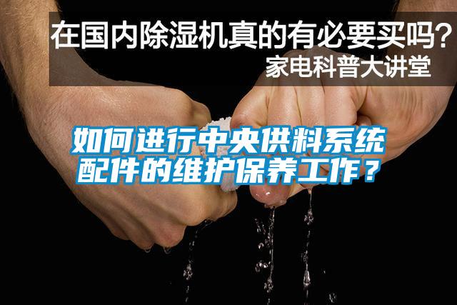 如何進行中央供料系統配件的維護保養工作？