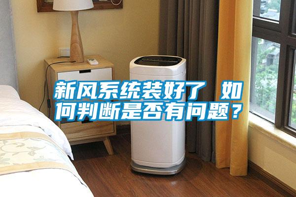 新風(fēng)系統(tǒng)裝好了 如何判斷是否有問(wèn)題？